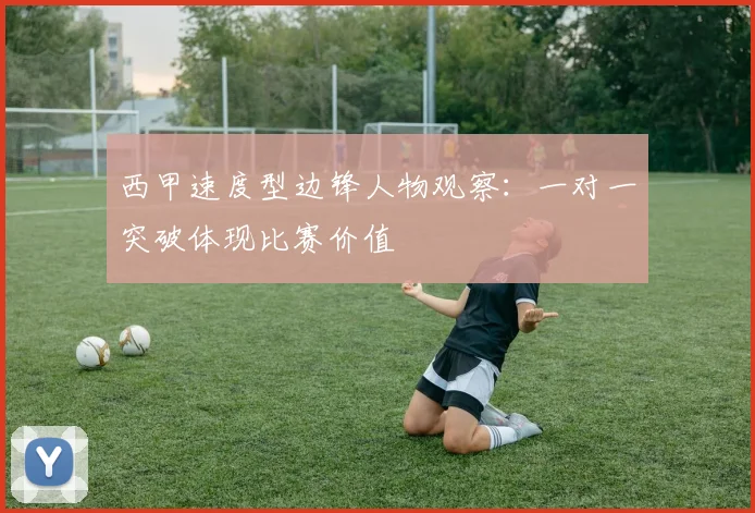 西甲速度型边锋人物观察：一对一突破体现比赛价值