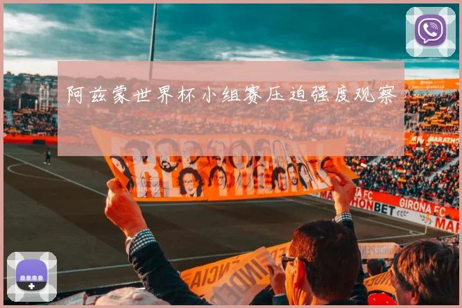 阿兹蒙世界杯小组赛压迫强度观察