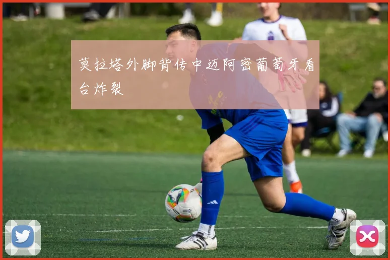 莫拉塔外脚背传中迈阿密葡萄牙看台炸裂