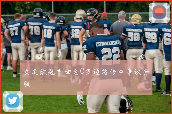 女足欧冠首回合C罗边路传中争议升级