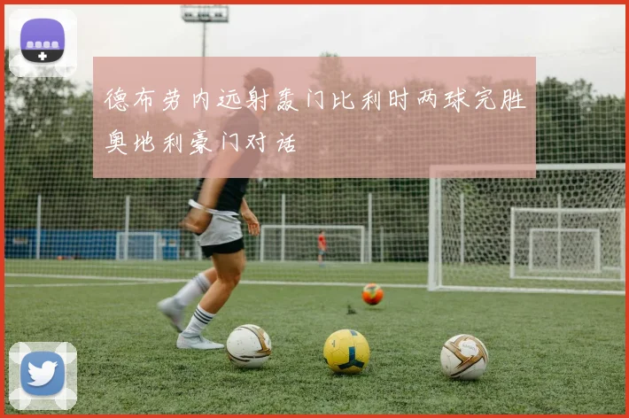 德布劳内远射轰门比利时两球完胜奥地利豪门对话