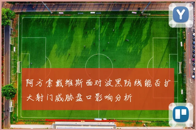 阿方索戴维斯面对波黑防线能否扩大射门威胁盘口影响分析