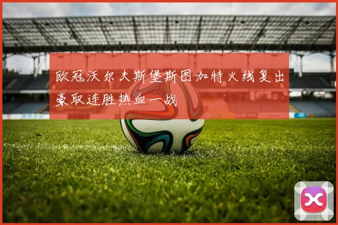 欧冠沃尔夫斯堡斯图加特火线复出豪取连胜热血一战