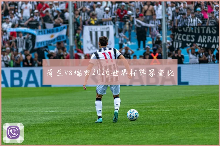 荷兰vs瑞典2026世界杯阵容变化