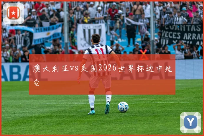 澳大利亚vs美国2026世界杯边中结合