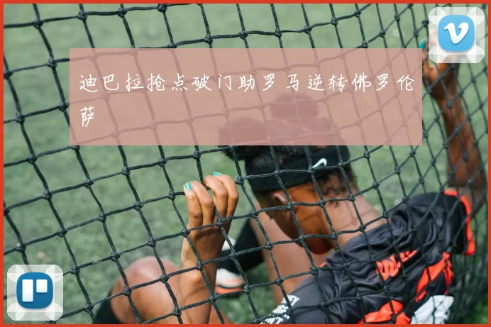 迪巴拉抢点破门助罗马逆转佛罗伦萨