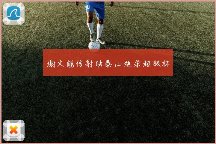 谢文能传射助泰山绝杀超级杯