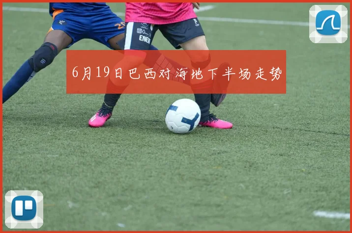 6月19日巴西对海地下半场走势