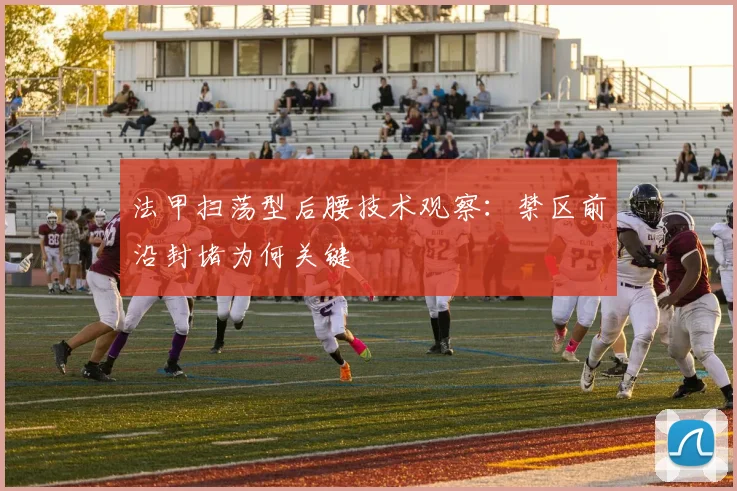 法甲扫荡型后腰技术观察：禁区前沿封堵为何关键