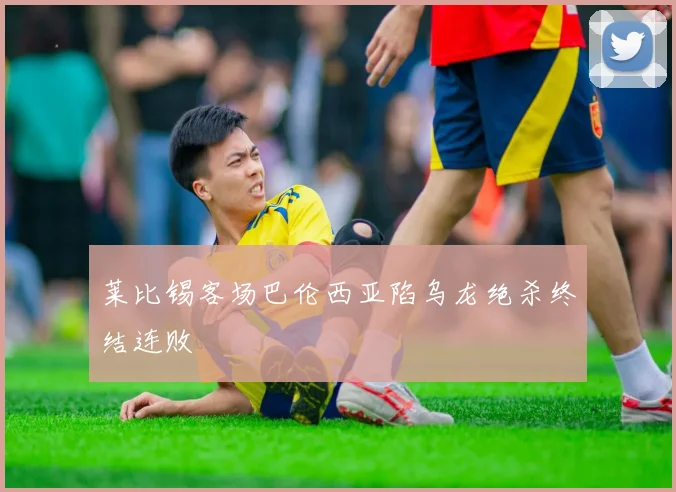 莱比锡客场巴伦西亚陷乌龙绝杀终结连败