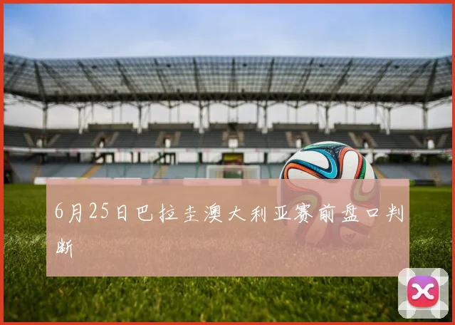 6月25日巴拉圭澳大利亚赛前盘口判断