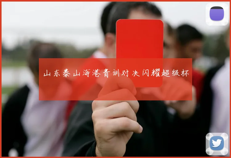 山东泰山海港青训对决闪耀超级杯