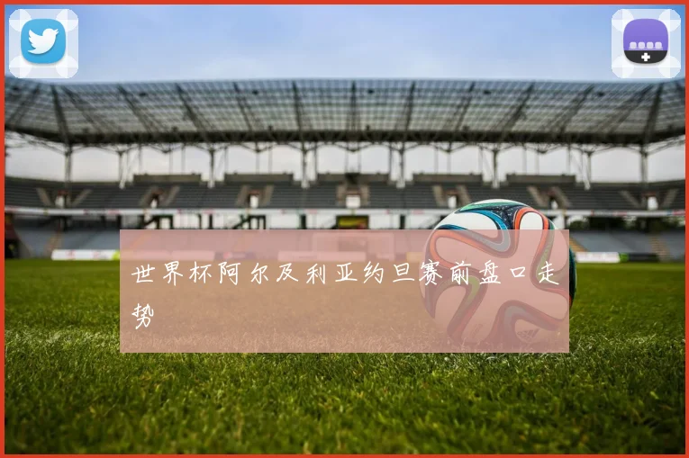 世界杯阿尔及利亚约旦赛前盘口走势