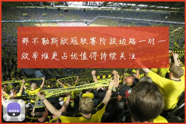 那不勒斯欧冠联赛阶段边路一对一效率谁更占优值得持续关注