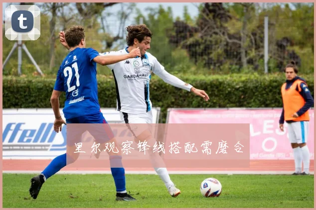 里尔观察锋线搭配需磨合