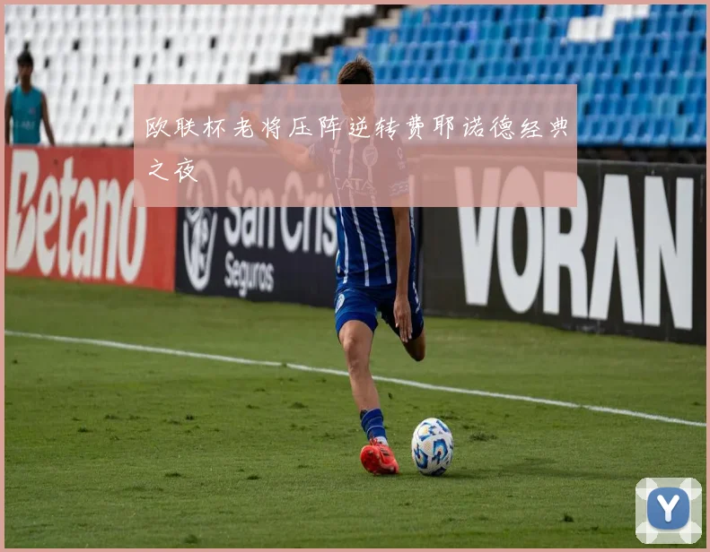 欧联杯老将压阵逆转费耶诺德经典之夜