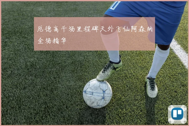 厄德高千场里程碑天外飞仙阿森纳全场精华