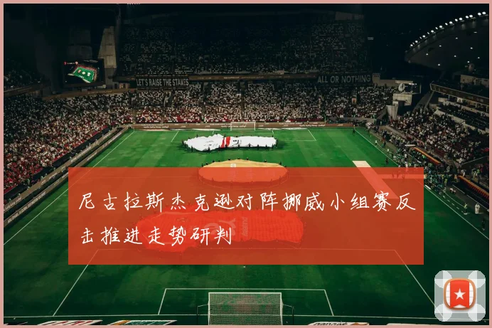 尼古拉斯杰克逊对阵挪威小组赛反击推进走势研判