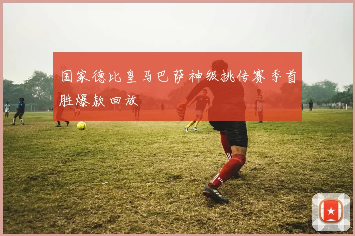 国家德比皇马巴萨神级挑传赛季首胜爆款回放