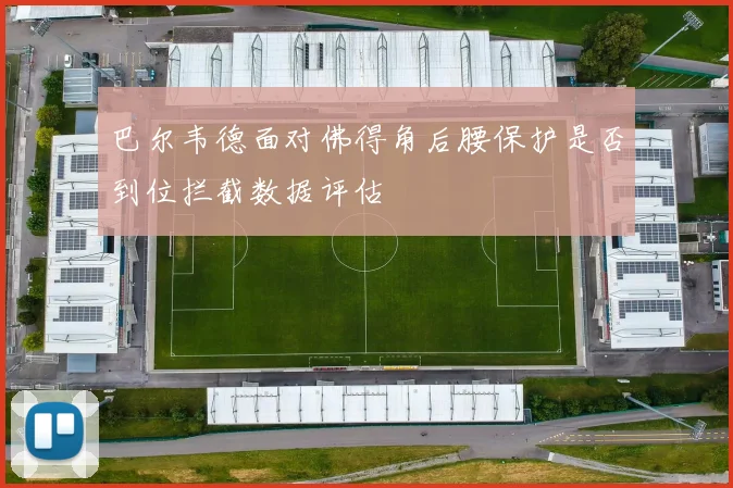 巴尔韦德面对佛得角后腰保护是否到位拦截数据评估