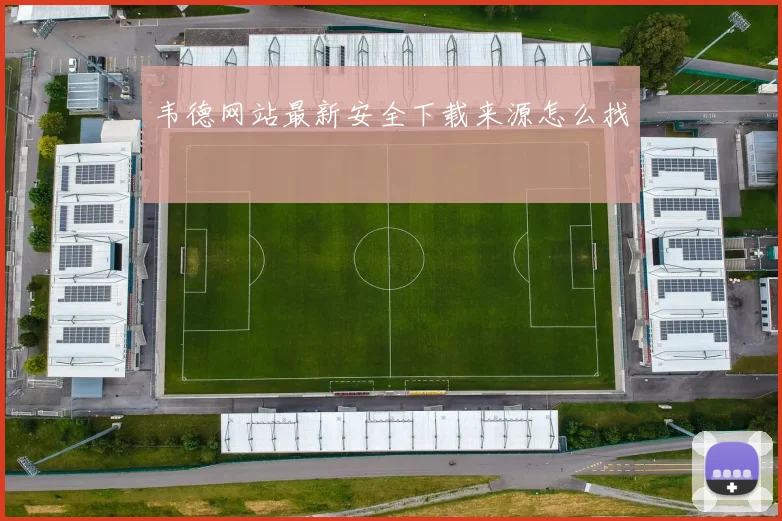 韦德网站最新安全下载来源怎么找