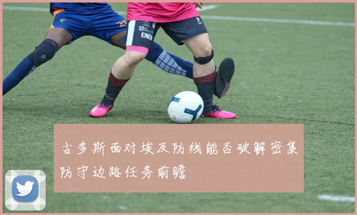 古多斯面对埃及防线能否破解密集防守边路任务前瞻