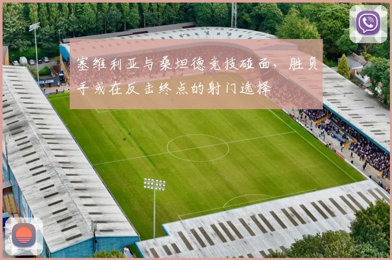 塞维利亚与桑坦德竞技碰面，胜负手或在反击终点的射门选择