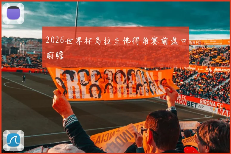 2026世界杯乌拉圭佛得角赛前盘口前瞻