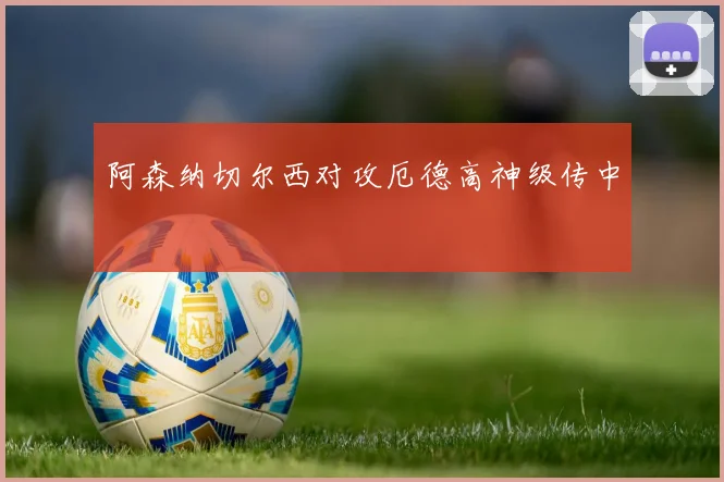 阿森纳切尔西对攻厄德高神级传中