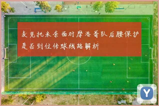 麦克托米奈面对摩洛哥队后腰保护是否到位传球线路解析