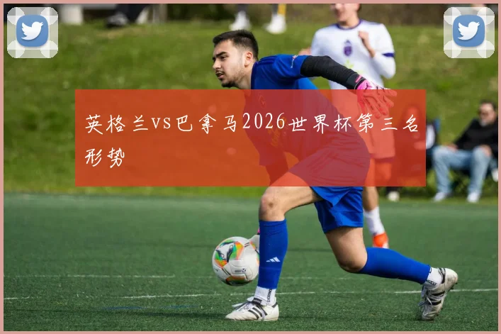 英格兰vs巴拿马2026世界杯第三名形势