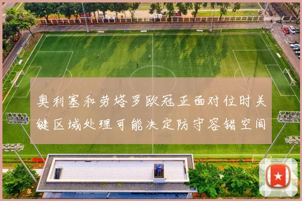 奥利塞和劳塔罗欧冠正面对位时关键区域处理可能决定防守容错空间