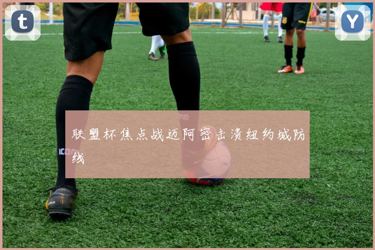 联盟杯焦点战迈阿密击溃纽约城防线