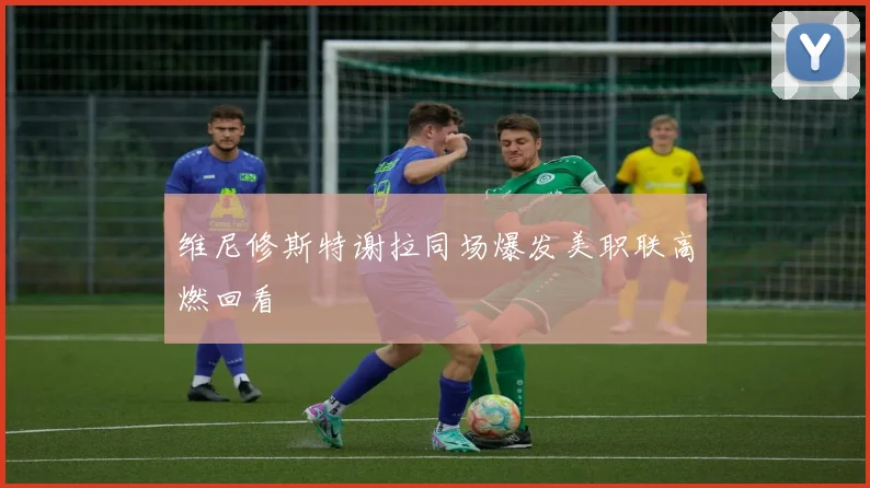 维尼修斯特谢拉同场爆发美职联高燃回看