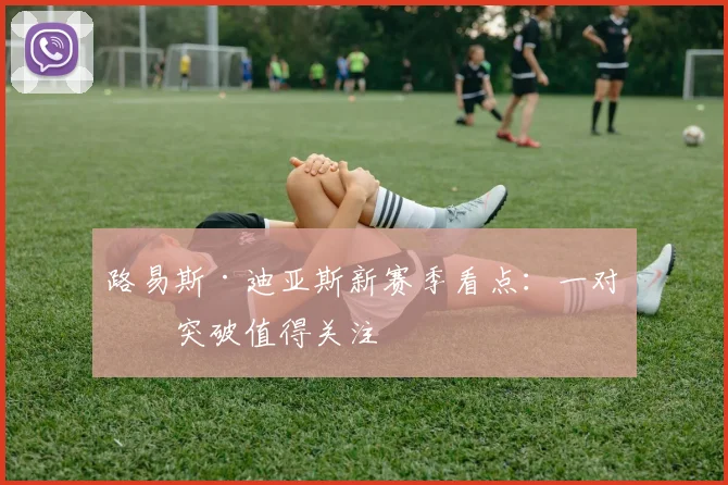 路易斯·迪亚斯新赛季看点：一对一突破值得关注