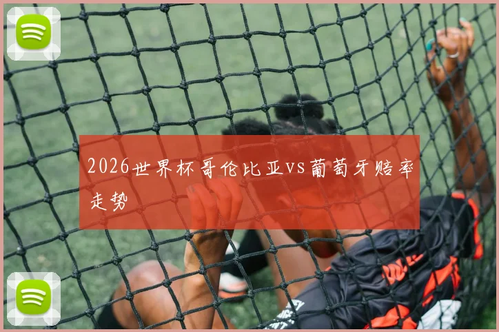 2026世界杯哥伦比亚vs葡萄牙赔率走势
