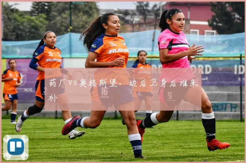 药厂vs奥格斯堡，边后卫身后谁来补