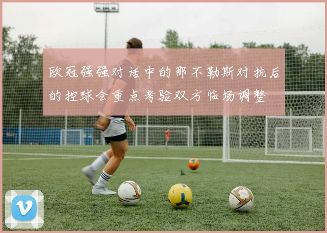 欧冠强强对话中的那不勒斯对抗后的控球会重点考验双方临场调整