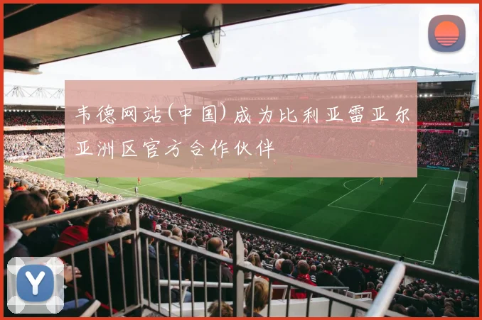 韦德网站(中国)成为比利亚雷亚尔亚洲区官方合作伙伴