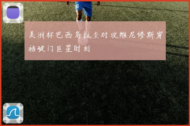 美洲杯巴西乌拉圭对攻维尼修斯穿裆破门巨星时刻
