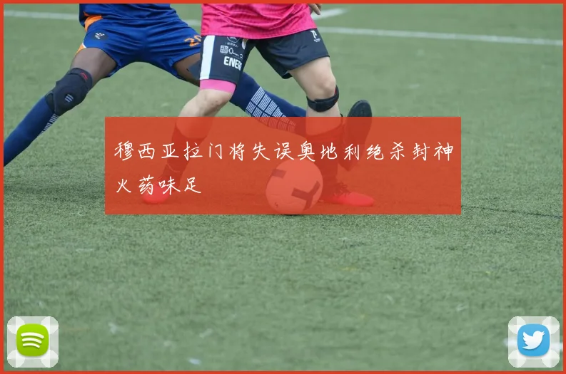 穆西亚拉门将失误奥地利绝杀封神火药味足