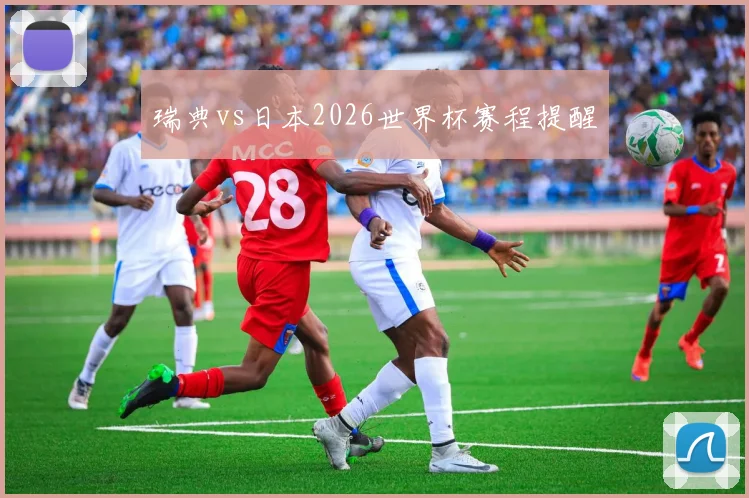 瑞典vs日本2026世界杯赛程提醒