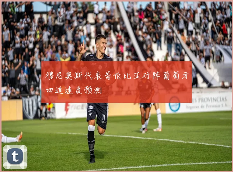 穆尼奥斯代表哥伦比亚对阵葡萄牙回追速度预测